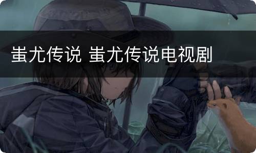 蚩尤传说 蚩尤传说电视剧