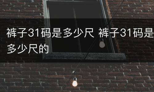 裤子31码是多少尺 裤子31码是多少尺的