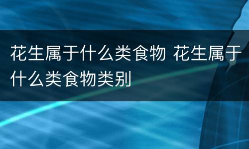 花生属于什么类食物 花生属于什么类食物类别