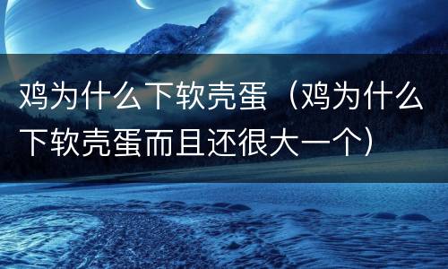 鸡为什么下软壳蛋（鸡为什么下软壳蛋而且还很大一个）