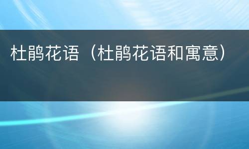 杜鹃花语（杜鹃花语和寓意）
