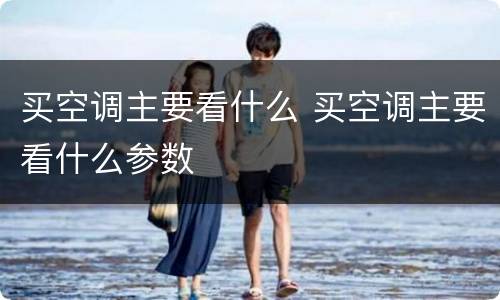 买空调主要看什么 买空调主要看什么参数