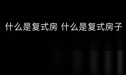 什么是复式房 什么是复式房子