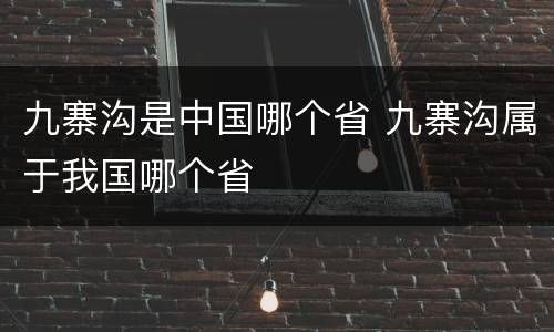 九寨沟是中国哪个省 九寨沟属于我国哪个省