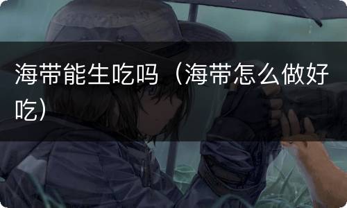 海带能生吃吗（海带怎么做好吃）