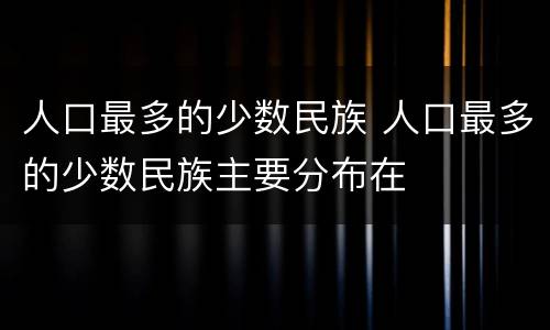 人口最多的少数民族 人口最多的少数民族主要分布在