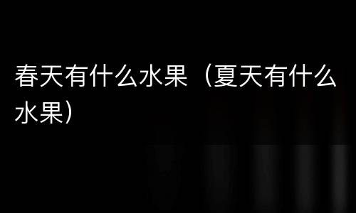 春天有什么水果（夏天有什么水果）
