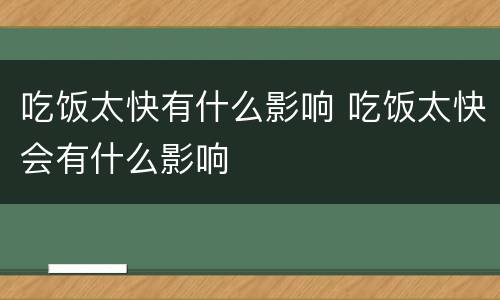 吃饭太快有什么影响 吃饭太快会有什么影响