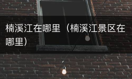 楠溪江在哪里（楠溪江景区在哪里）