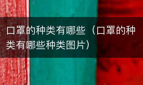 口罩的种类有哪些（口罩的种类有哪些种类图片）