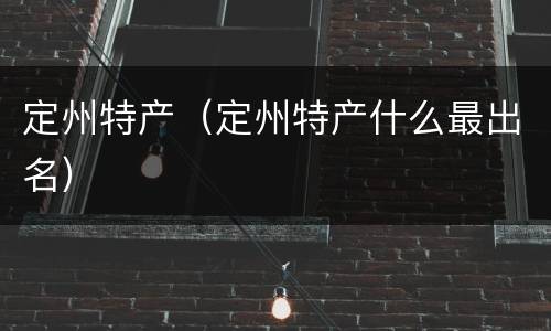定州特产（定州特产什么最出名）