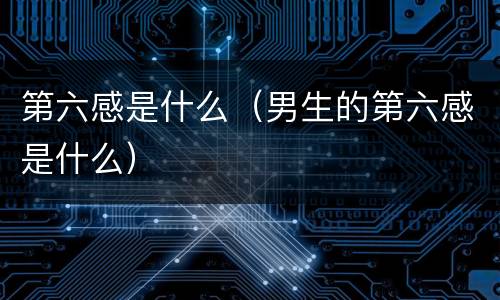 第六感是什么（男生的第六感是什么）