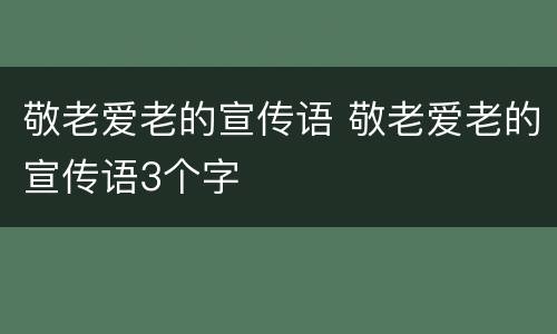 敬老爱老的宣传语 敬老爱老的宣传语3个字