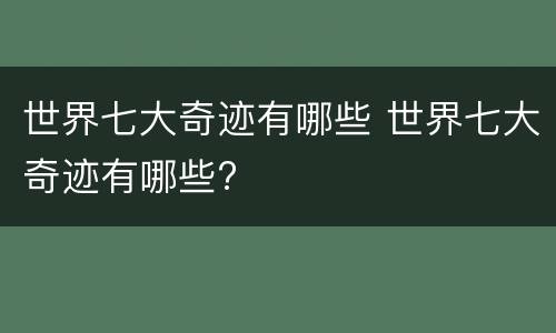 世界七大奇迹有哪些 世界七大奇迹有哪些?
