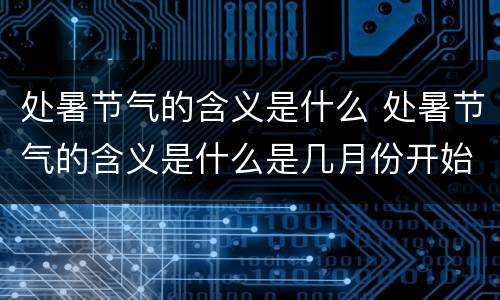 处暑节气的含义是什么 处暑节气的含义是什么是几月份开始