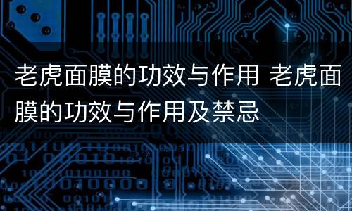 老虎面膜的功效与作用 老虎面膜的功效与作用及禁忌