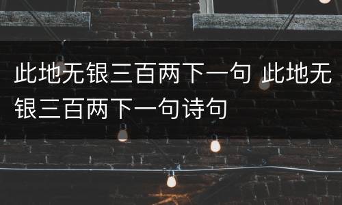 此地无银三百两下一句 此地无银三百两下一句诗句
