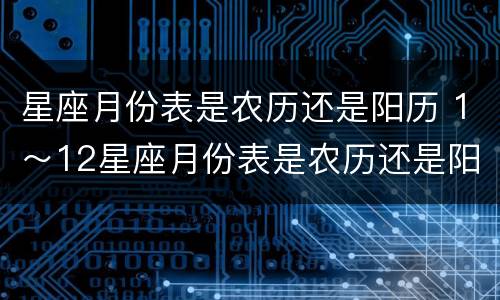 星座月份表是农历还是阳历 1～12星座月份表是农历还是阳历