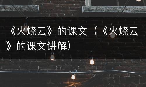 《火烧云》的课文（《火烧云》的课文讲解）