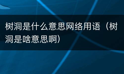 树洞是什么意思网络用语（树洞是啥意思啊）