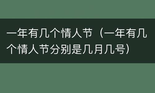 一年有几个情人节（一年有几个情人节分别是几月几号）