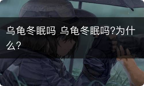 乌龟冬眠吗 乌龟冬眠吗?为什么?