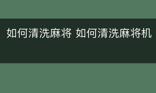 如何清洗麻将 如何清洗麻将机