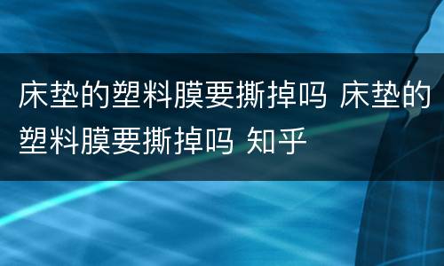 床垫的塑料膜要撕掉吗 床垫的塑料膜要撕掉吗 知乎