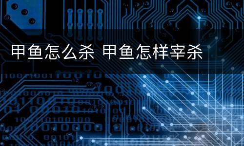 甲鱼怎么杀 甲鱼怎样宰杀