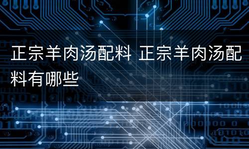 正宗羊肉汤配料 正宗羊肉汤配料有哪些