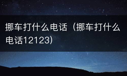 挪车打什么电话（挪车打什么电话12123）