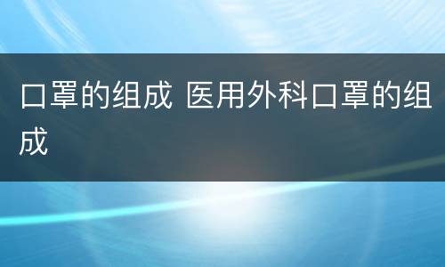 口罩的组成 医用外科口罩的组成