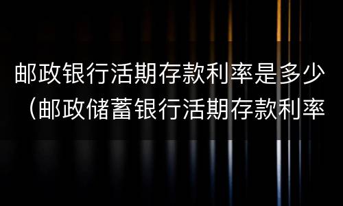 邮政银行活期存款利率是多少（邮政储蓄银行活期存款利率多少）