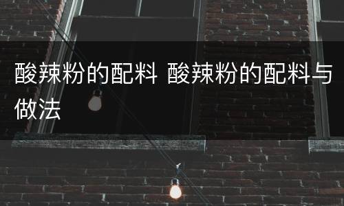 酸辣粉的配料 酸辣粉的配料与做法