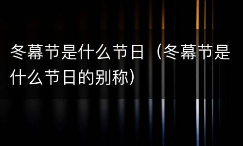 冬幕节是什么节日（冬幕节是什么节日的别称）
