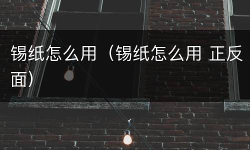 锡纸怎么用（锡纸怎么用 正反面）