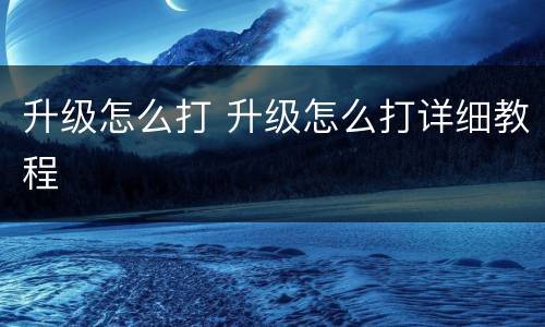 升级怎么打 升级怎么打详细教程