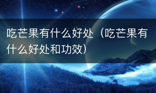 吃芒果有什么好处（吃芒果有什么好处和功效）