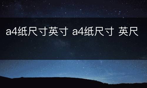 a4纸尺寸英寸 a4纸尺寸 英尺
