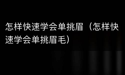 怎样快速学会单挑眉（怎样快速学会单挑眉毛）