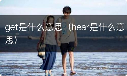 get是什么意思（hear是什么意思）