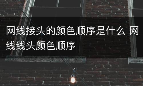 网线接头的颜色顺序是什么 网线线头颜色顺序