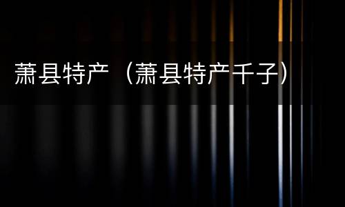 萧县特产（萧县特产千子）