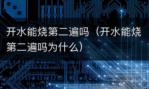开水能烧第二遍吗（开水能烧第二遍吗为什么）