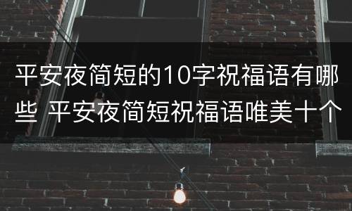 平安夜简短的10字祝福语有哪些 平安夜简短祝福语唯美十个字