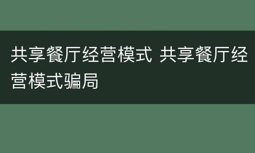 共享餐厅经营模式 共享餐厅经营模式骗局