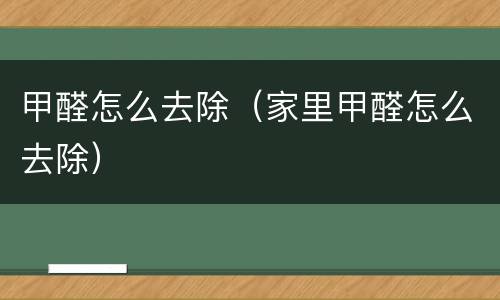 甲醛怎么去除（家里甲醛怎么去除）