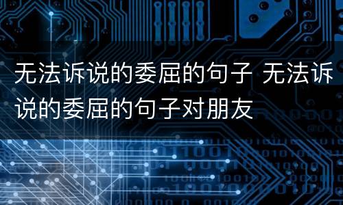 无法诉说的委屈的句子 无法诉说的委屈的句子对朋友