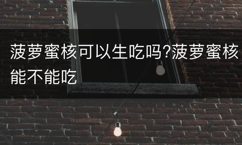 菠萝蜜核可以生吃吗?菠萝蜜核能不能吃