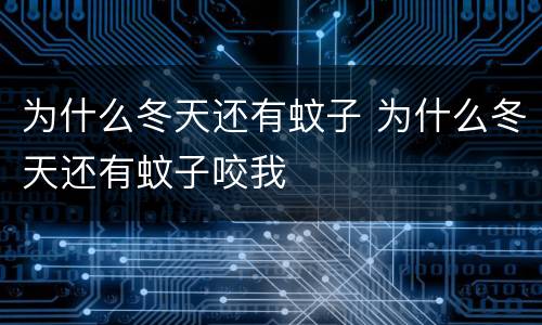 为什么冬天还有蚊子 为什么冬天还有蚊子咬我